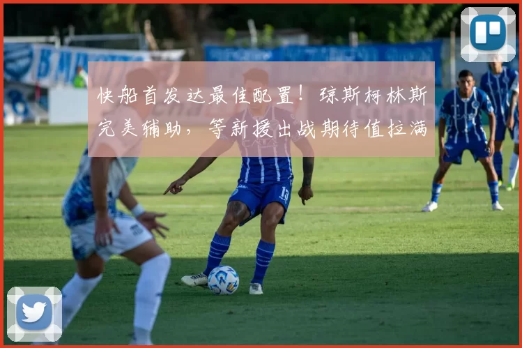 快船首发达最佳配置！琼斯柯林斯完美辅助，等新援出战期待值拉满