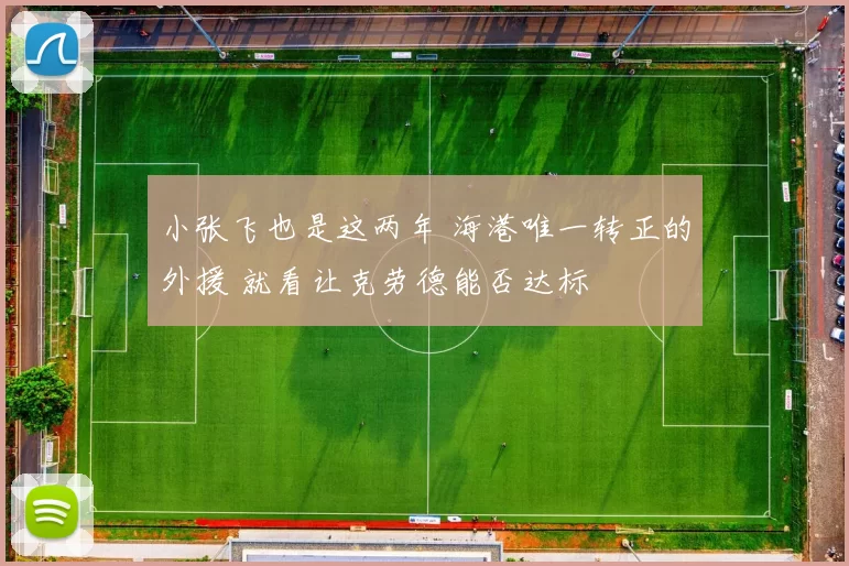 小张飞也是这两年 海港唯一转正的外援 就看让克劳德能否达标